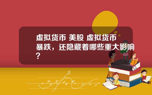 虚拟货币 美股 虚拟货币暴跌，还隐藏着哪些重大影响？