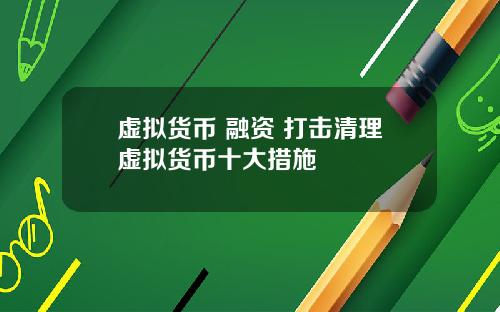 虚拟货币 融资 打击清理虚拟货币十大措施