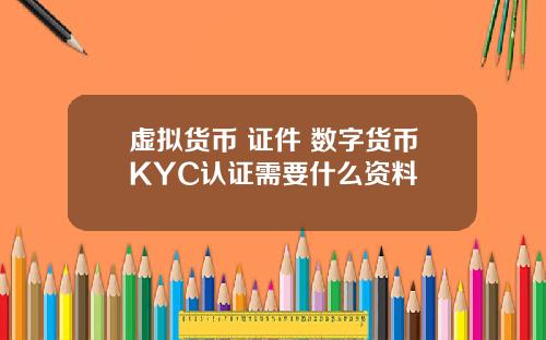 虚拟货币 证件 数字货币KYC认证需要什么资料