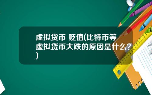 虚拟货币 贬值(比特币等虚拟货币大跌的原因是什么？)
