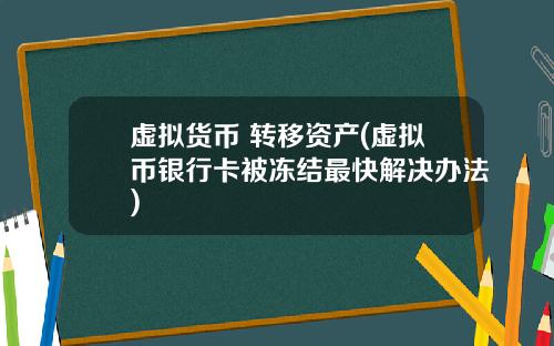 虚拟货币 转移资产(虚拟币银行卡被冻结最快解决办法)