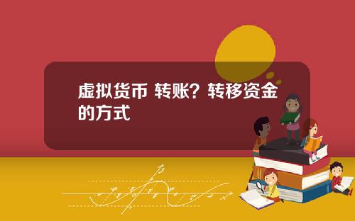 虚拟货币 转账？转移资金的方式
