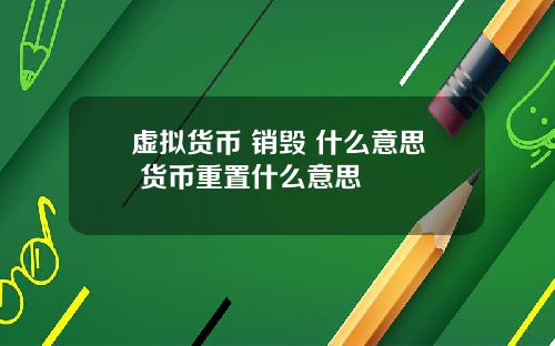 虚拟货币 销毁 什么意思 货币重置什么意思