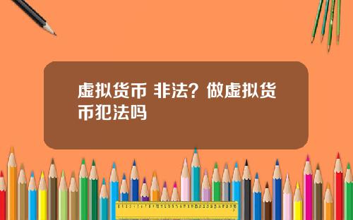 虚拟货币 非法？做虚拟货币犯法吗