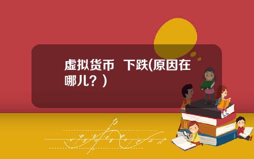 虚拟货币  下跌(原因在哪儿？)