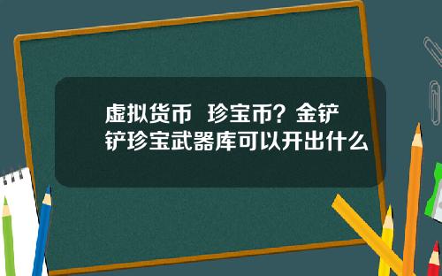 虚拟货币  珍宝币？金铲铲珍宝武器库可以开出什么