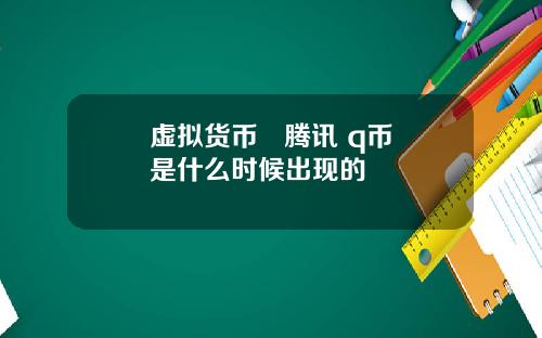 虚拟货币   腾讯 q币是什么时候出现的