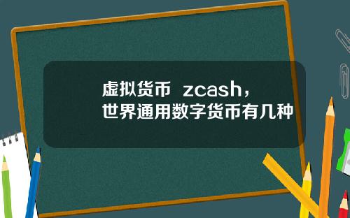 虚拟货币  zcash，世界通用数字货币有几种