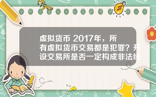 虚拟货币 2017年，所有虚拟货币交易都是犯罪？开设交易所是否一定构成非法经营罪？