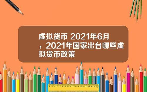 虚拟货币 2021年6月，2021年国家出台哪些虚拟货币政策