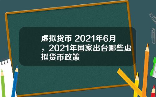 虚拟货币 2021年6月，2021年国家出台哪些虚拟货币政策