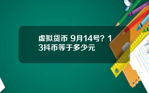 虚拟货币 9月14号？13抖币等于多少元