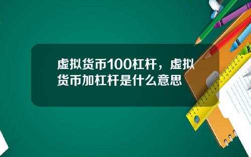 虚拟货币100杠杆，虚拟货币加杠杆是什么意思
