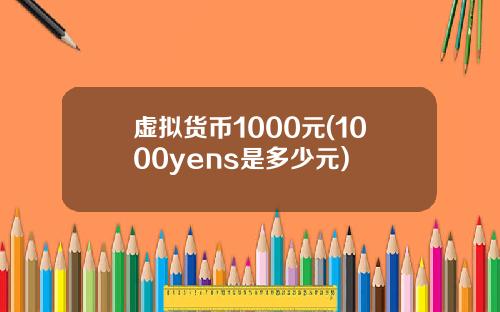 虚拟货币1000元(1000yens是多少元)