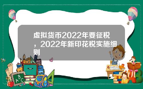 虚拟货币2022年要征税，2022年新印花税实施细则
