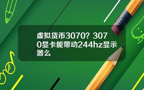虚拟货币3070？3070显卡能带动244hz显示器么