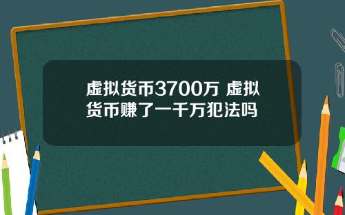虚拟货币3700万 虚拟货币赚了一千万犯法吗