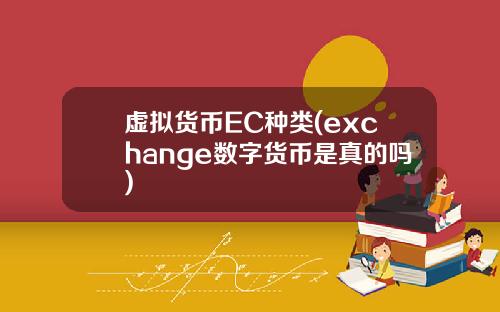 虚拟货币EC种类(exchange数字货币是真的吗)