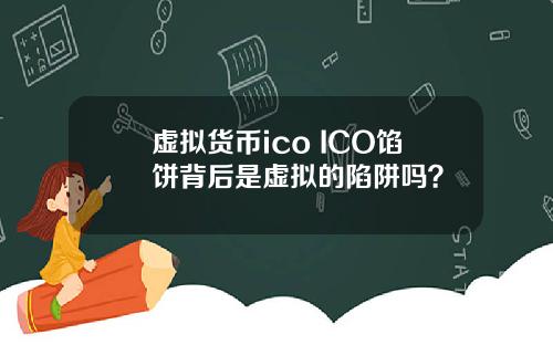 虚拟货币ico ICO馅饼背后是虚拟的陷阱吗？