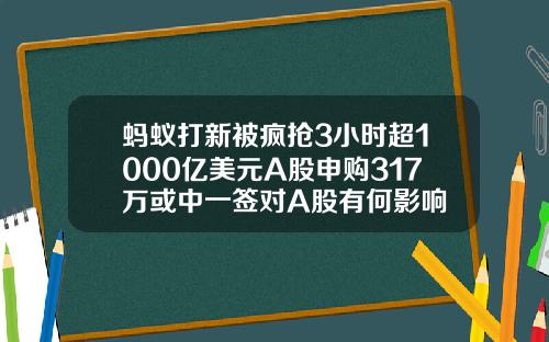 蚂蚁打新被疯抢3小时超1000亿美元A股申购317万或中一签对A股有何影响
