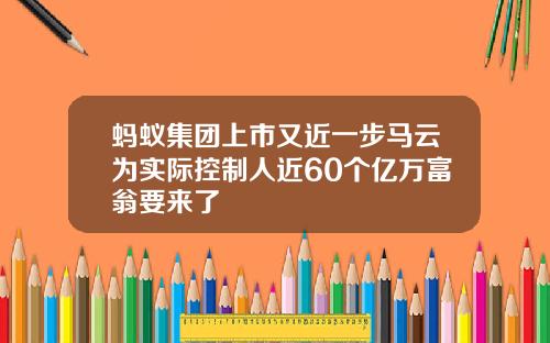 蚂蚁集团上市又近一步马云为实际控制人近60个亿万富翁要来了