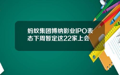 蚂蚁集团博纳影业IPO表态下周暂定这22家上会