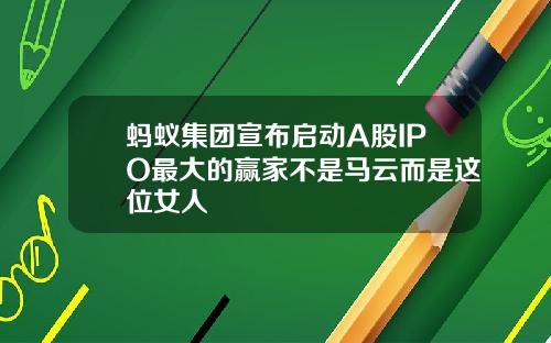蚂蚁集团宣布启动A股IPO最大的赢家不是马云而是这位女人