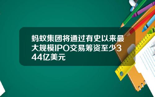 蚂蚁集团将通过有史以来最大规模IPO交易筹资至少344亿美元