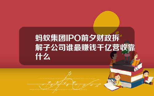 蚂蚁集团IPO前夕财政拆解子公司谁最赚钱千亿营收靠什么