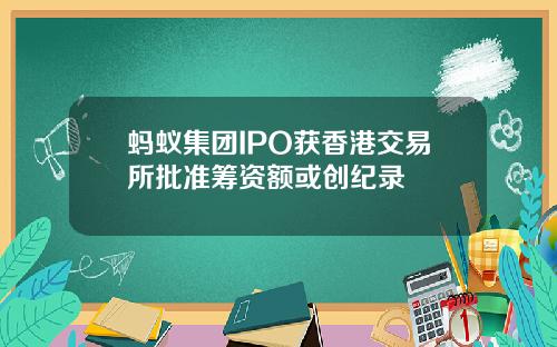 蚂蚁集团IPO获香港交易所批准筹资额或创纪录