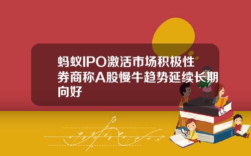 蚂蚁IPO激活市场积极性券商称A股慢牛趋势延续长期向好