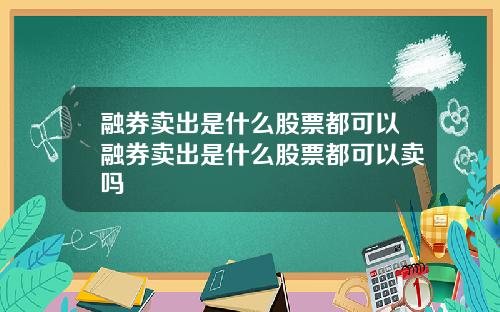 融券卖出是什么股票都可以融券卖出是什么股票都可以卖吗