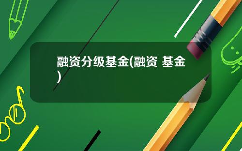 融资分级基金(融资 基金)