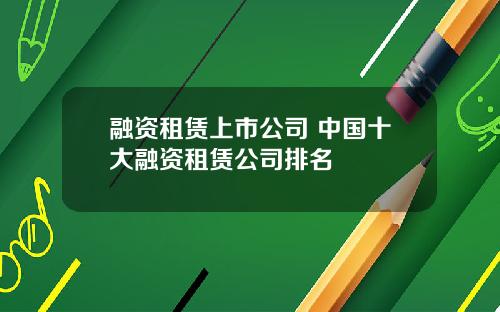融资租赁上市公司 中国十大融资租赁公司排名