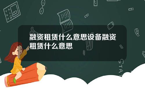 融资租赁什么意思设备融资租赁什么意思