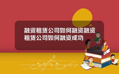 融资租赁公司如何融资融资租赁公司如何融资成功