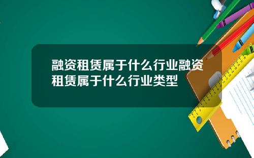 融资租赁属于什么行业融资租赁属于什么行业类型