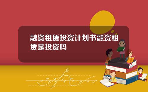 融资租赁投资计划书融资租赁是投资吗