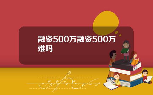 融资500万融资500万难吗