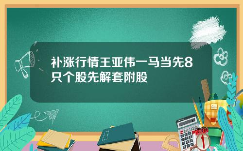 补涨行情王亚伟一马当先8只个股先解套附股