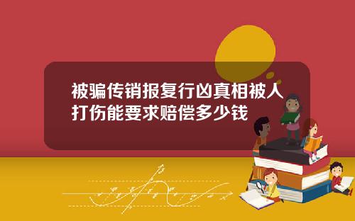 被骗传销报复行凶真相被人打伤能要求赔偿多少钱