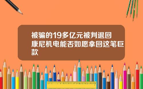 被骗的19多亿元被判退回康尼机电能否如愿拿回这笔巨款