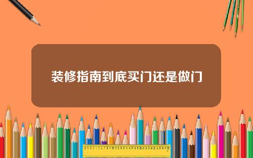 装修指南到底买门还是做门
