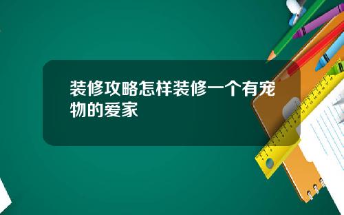 装修攻略怎样装修一个有宠物的爱家