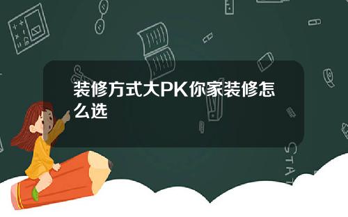 装修方式大PK你家装修怎么选