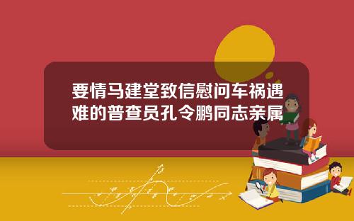 要情马建堂致信慰问车祸遇难的普查员孔令鹏同志亲属