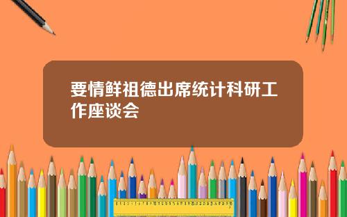 要情鲜祖德出席统计科研工作座谈会