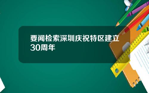 要闻检索深圳庆祝特区建立30周年