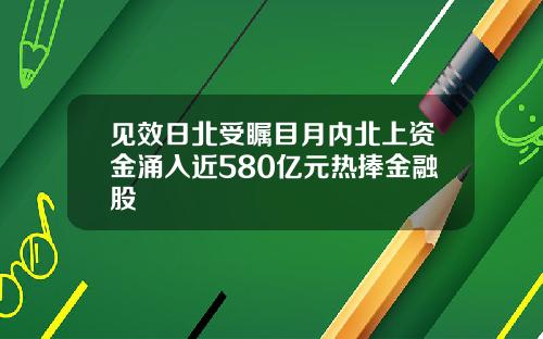 见效日北受瞩目月内北上资金涌入近580亿元热捧金融股
