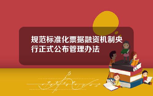 规范标准化票据融资机制央行正式公布管理办法